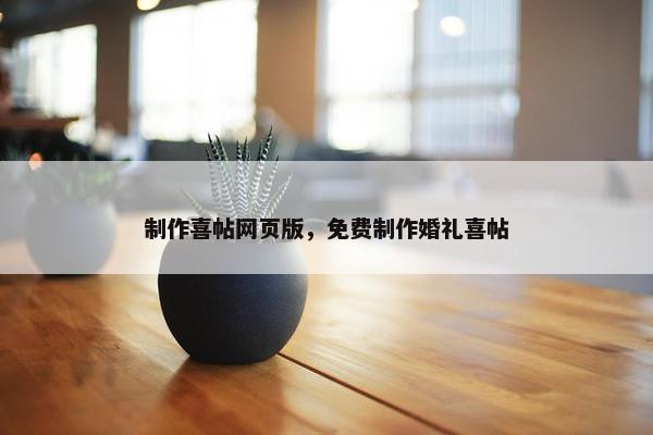 制作喜帖网页版，免费制作婚礼喜帖
