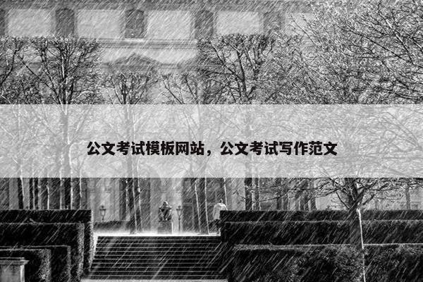 公文考试模板网站，公文考试写作范文
