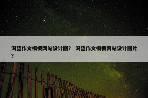 渴望作文模板网站设计图？ 渴望作文模板网站设计图片？
