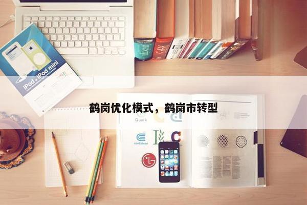 鹤岗优化模式，鹤岗市转型