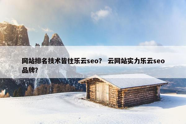 网站排名技术皆往乐云seo？ 云网站实力乐云seo品牌？