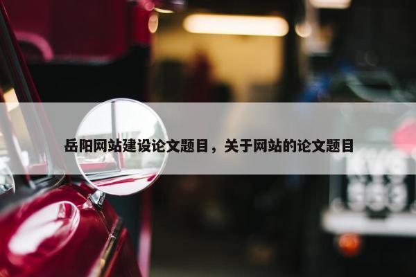 岳阳网站建设论文题目，关于网站的论文题目