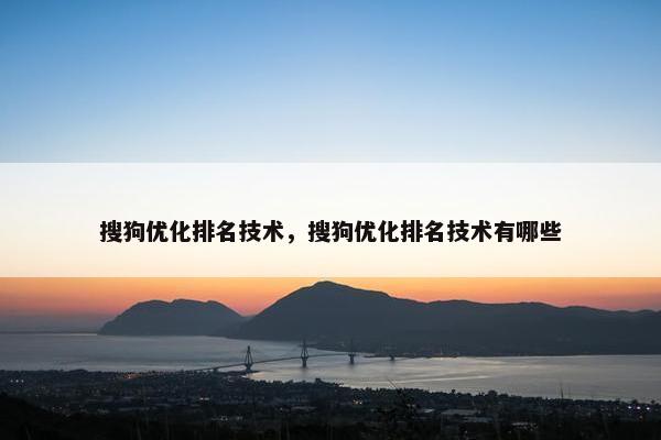搜狗优化排名技术，搜狗优化排名技术有哪些