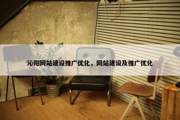 沁阳网站建设推广优化，网站建设及推广优化