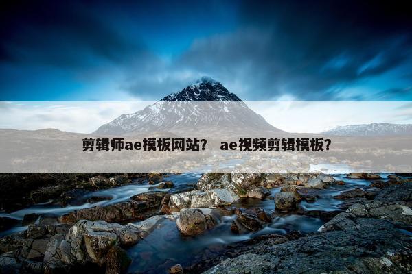 剪辑师ae模板网站？ ae视频剪辑模板？