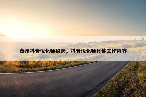 泰州抖音优化师招聘，抖音优化师具体工作内容