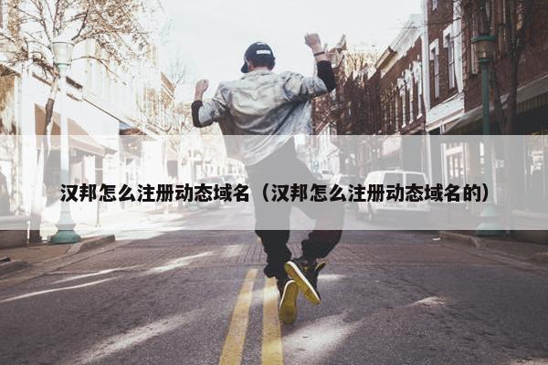 汉邦怎么注册动态域名（汉邦怎么注册动态域名的）