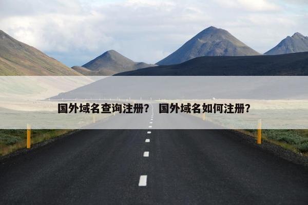 国外域名查询注册？ 国外域名如何注册？