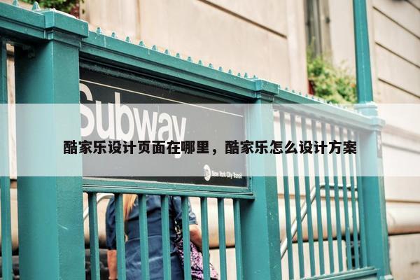 酷家乐设计页面在哪里，酷家乐怎么设计方案