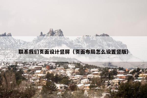 联系我们页面设计竖屏（页面布局怎么设置竖版）