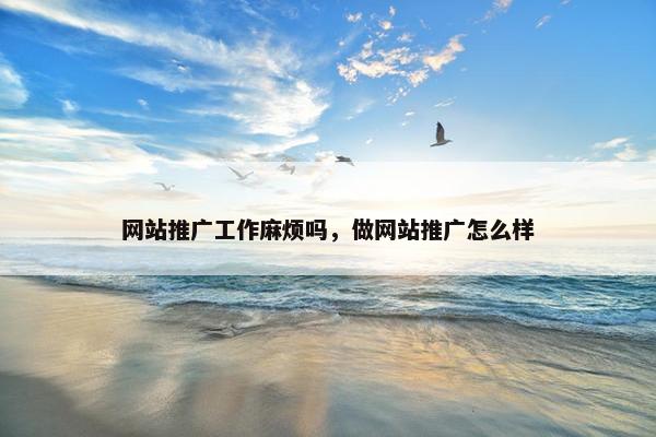 网站推广工作麻烦吗，做网站推广怎么样