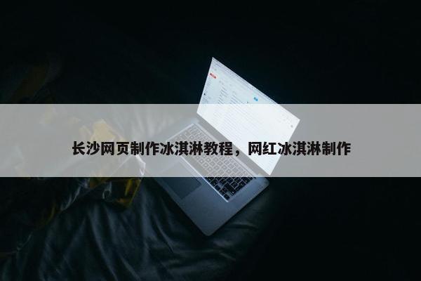 长沙网页制作冰淇淋教程，网红冰淇淋制作