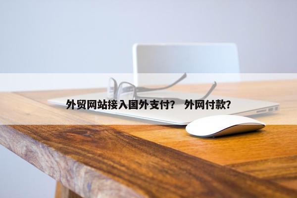 外贸网站接入国外支付？ 外网付款？