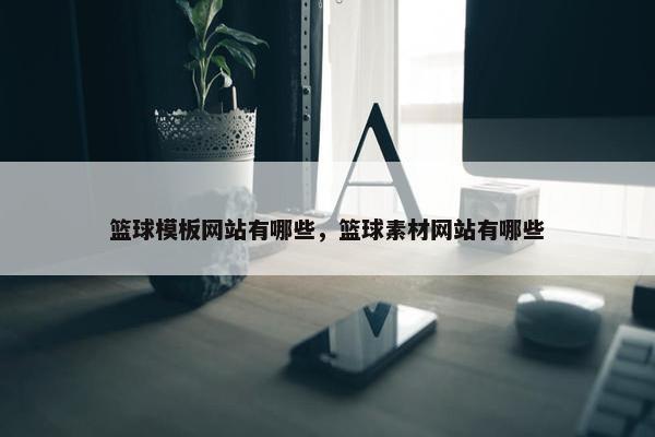 篮球模板网站有哪些，篮球素材网站有哪些