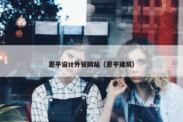 恩平设计外贸网站（恩平建筑）