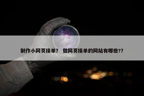 制作小网页接单？ 做网页接单的网站有哪些?？