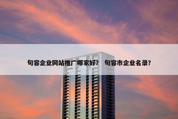 句容企业网站推广哪家好？ 句容市企业名录？