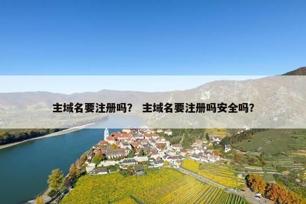 主域名要注册吗？ 主域名要注册吗安全吗？