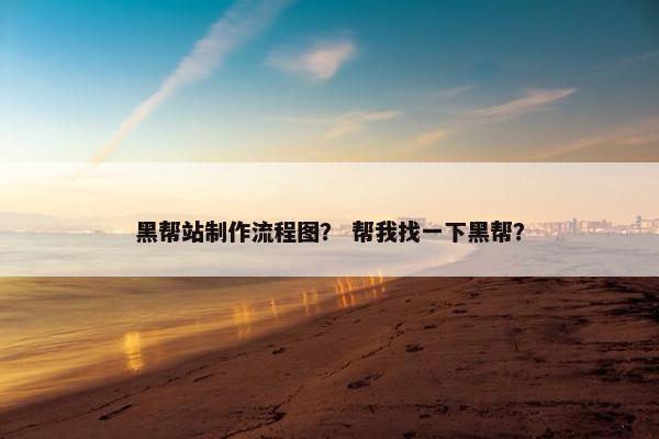 黑帮站制作流程图？ 帮我找一下黑帮？