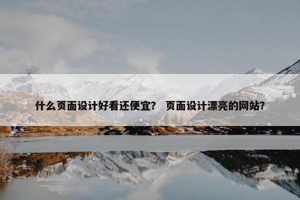 什么页面设计好看还便宜？ 页面设计漂亮的网站？