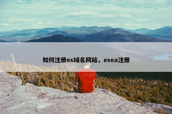 如何注册es域名网站，esea注册