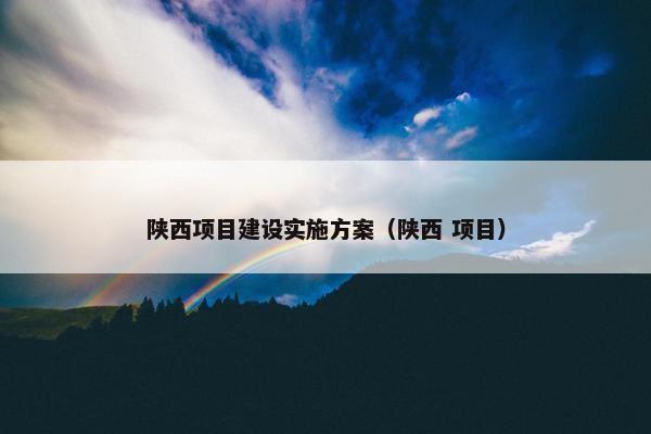 陕西项目建设实施方案（陕西 项目）