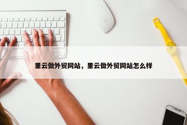 里云做外贸网站，里云做外贸网站怎么样