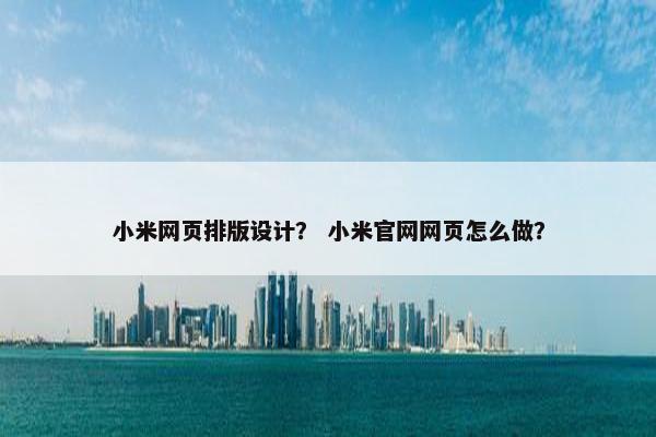小米网页排版设计？ 小米官网网页怎么做？
