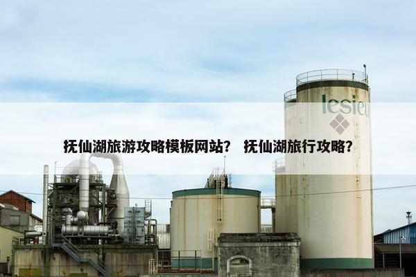 抚仙湖旅游攻略模板网站？ 抚仙湖旅行攻略？