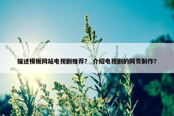 描述模板网站电视剧推荐？ 介绍电视剧的网页制作？