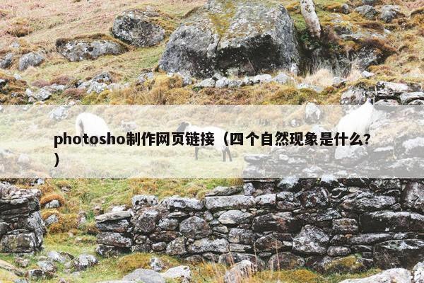 photosho制作网页链接（四个自然现象是什么?）