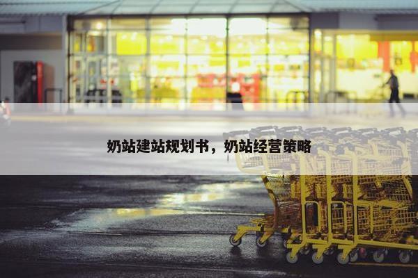 奶站建站规划书，奶站经营策略