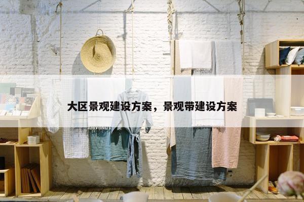 大区景观建设方案，景观带建设方案