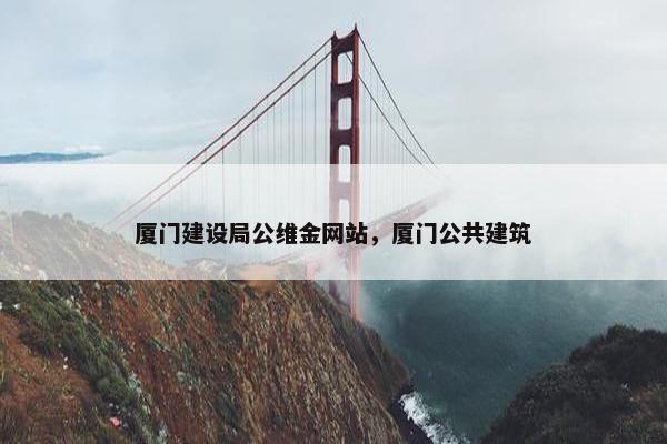 厦门建设局公维金网站，厦门公共建筑