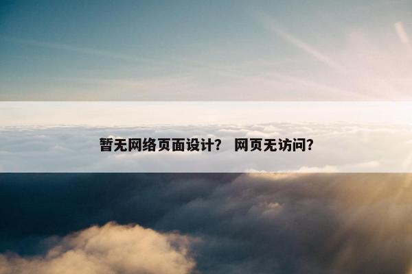 暂无网络页面设计？ 网页无访问？