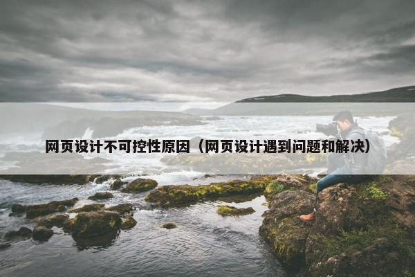 网页设计不可控性原因（网页设计遇到问题和解决）
