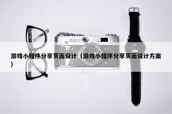 游戏小程序分享页面设计（游戏小程序分享页面设计方案）