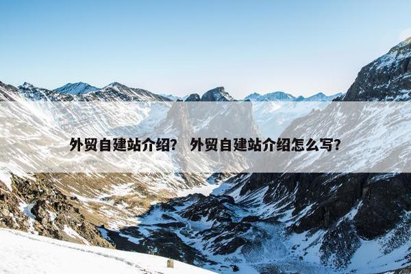 外贸自建站介绍？ 外贸自建站介绍怎么写？