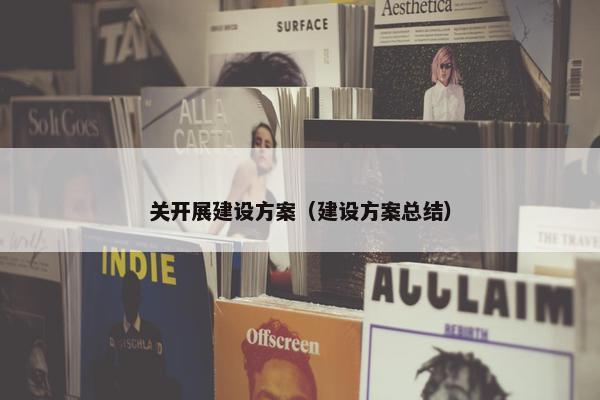 关开展建设方案（建设方案总结）