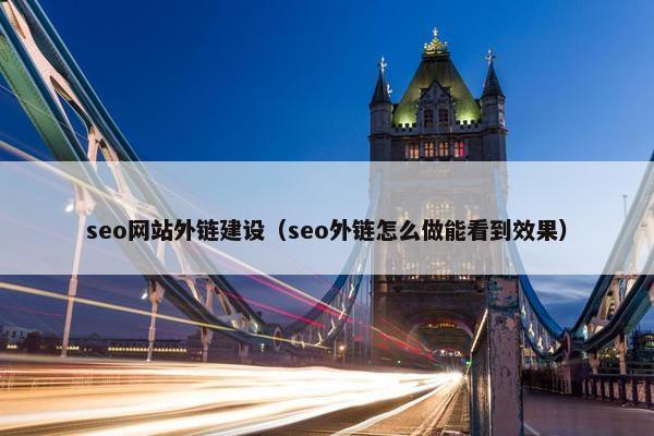 seo网站外链建设（seo外链怎么做能看到效果）