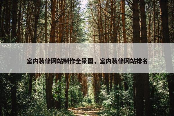 室内装修网站制作全景图，室内装修网站排名
