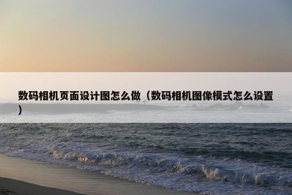 数码相机页面设计图怎么做（数码相机图像模式怎么设置）
