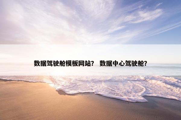 数据驾驶舱模板网站？ 数据中心驾驶舱？