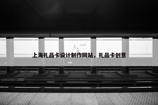 上海礼品卡设计制作网站，礼品卡创意