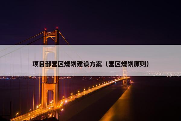 项目部营区规划建设方案（营区规划原则）
