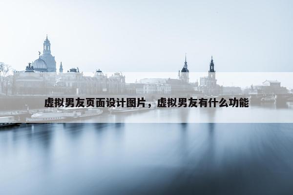 虚拟男友页面设计图片，虚拟男友有什么功能