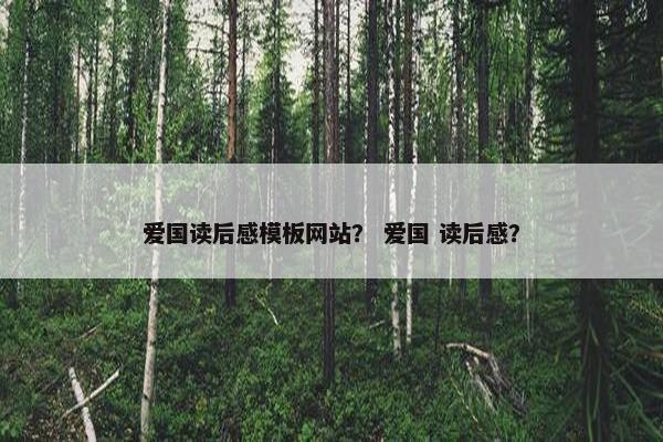 爱国读后感模板网站？ 爱国 读后感？