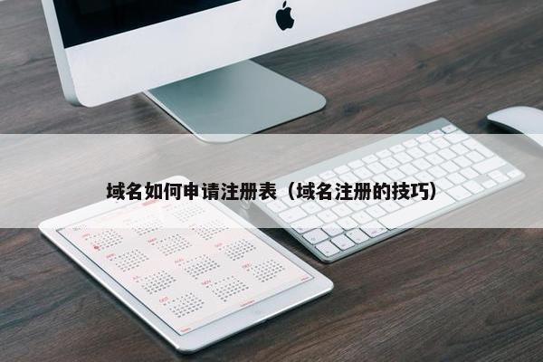 域名如何申请注册表（域名注册的技巧）