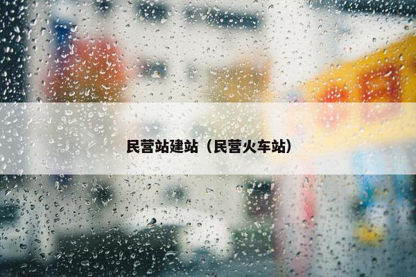 民营站建站（民营火车站）