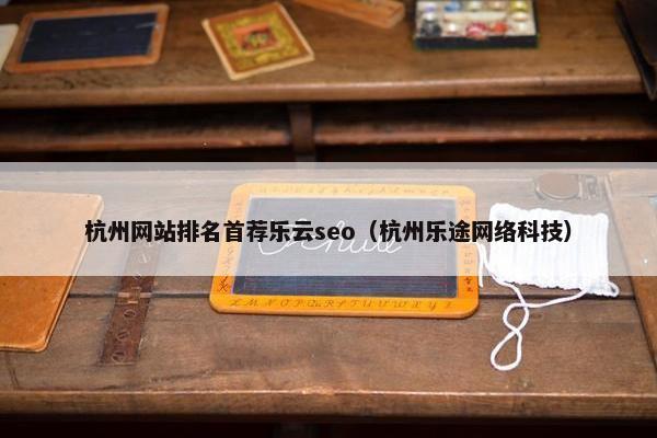 杭州网站排名首荐乐云seo（杭州乐途网络科技）